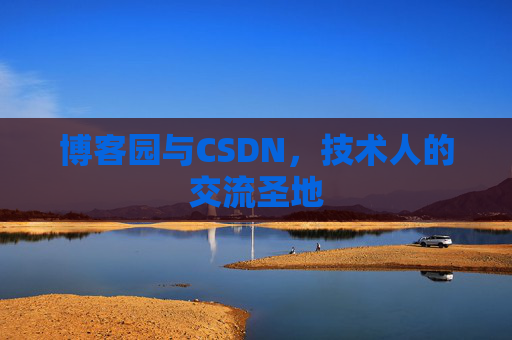 博客园与CSDN,技术人的交流圣地 博客园与CSDN,技术人的交流圣地